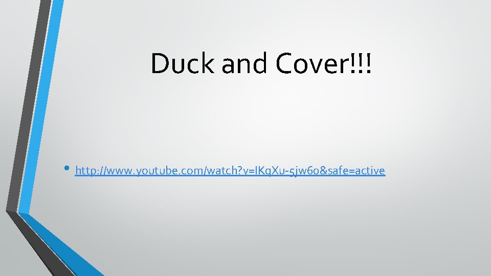 Duck and Cover!!! • http: //www. youtube. com/watch? v=IKq. Xu-5 jw 60&safe=active 