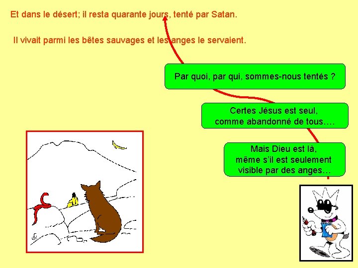 Et dans le désert; il resta quarante jours, tenté par Satan. Il vivait parmi