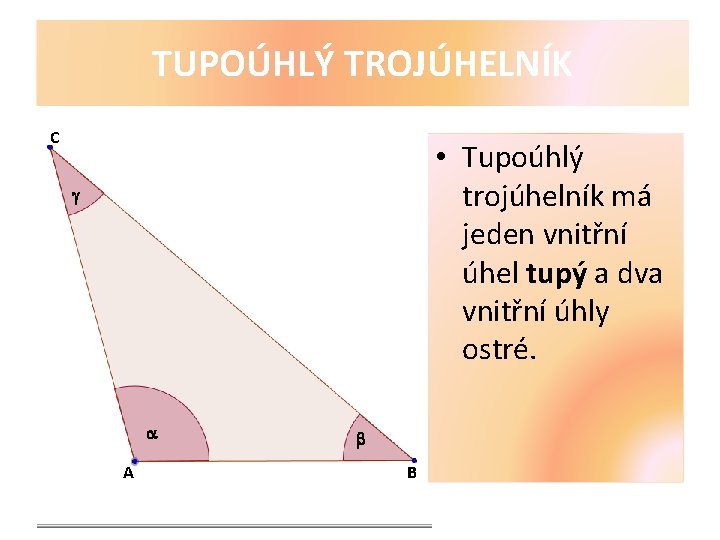 TUPOÚHLÝ TROJÚHELNÍK C • Tupoúhlý trojúhelník má jeden vnitřní úhel tupý a dva vnitřní