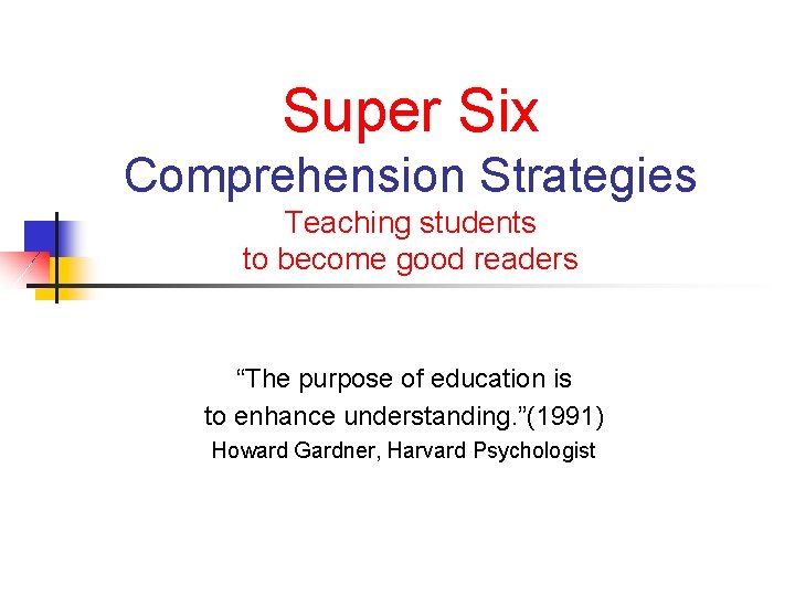 Super Six Comprehension Strategies Teaching students to become good readers “The purpose of education