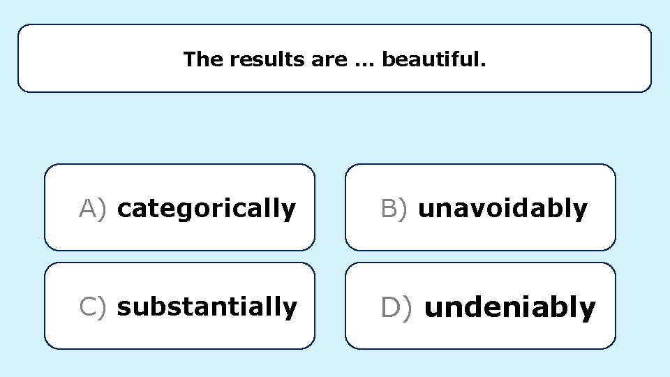 The results are. . . beautiful. A) categorically B) unavoidably C) substantially D) undeniably