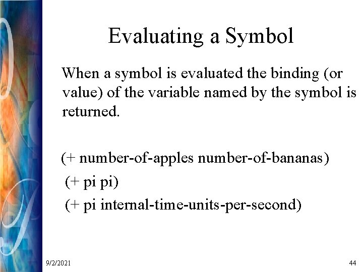 Evaluating a Symbol When a symbol is evaluated the binding (or value) of the