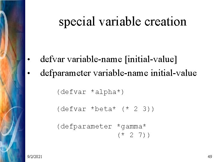 special variable creation • • defvar variable-name [initial-value] defparameter variable-name initial-value (defvar *alpha*) (defvar