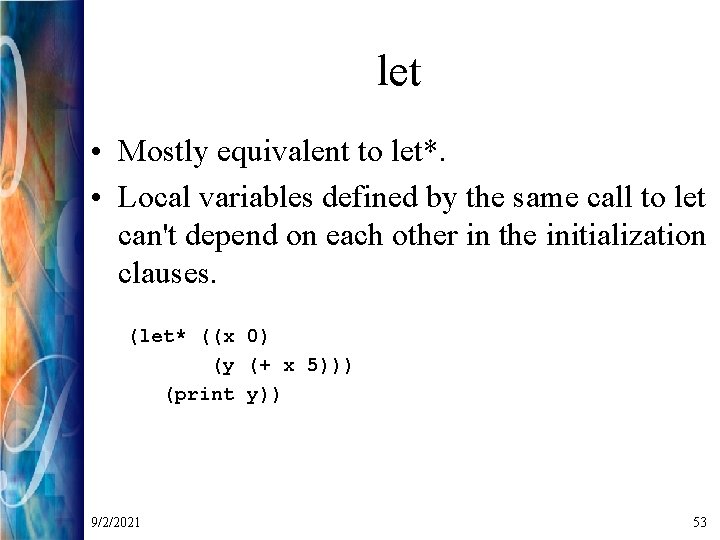 let • Mostly equivalent to let*. • Local variables defined by the same call