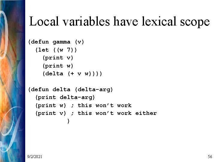 Local variables have lexical scope (defun gamma (v) (let ((w 7)) (print v) (print