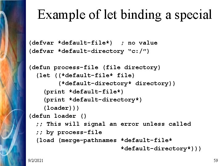 Example of let binding a special (defvar *default-file*) ; no value (defvar *default-directory “c: