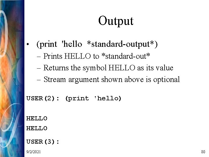 Output • (print 'hello *standard-output*) – Prints HELLO to *standard-out* – Returns the symbol