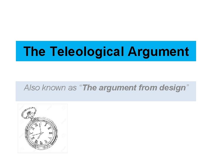 The Teleological Argument Also known as “The argument from design” 