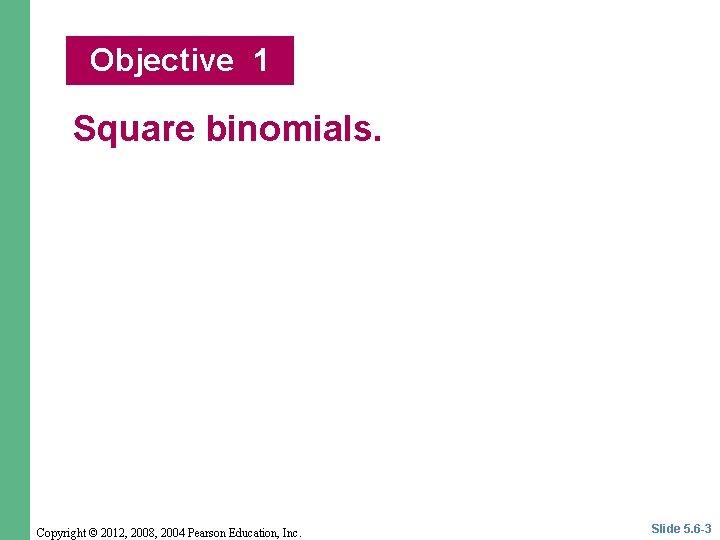 Objective 1 Square binomials. Copyright © 2012, 2008, 2004 Pearson Education, Inc. Slide 5.