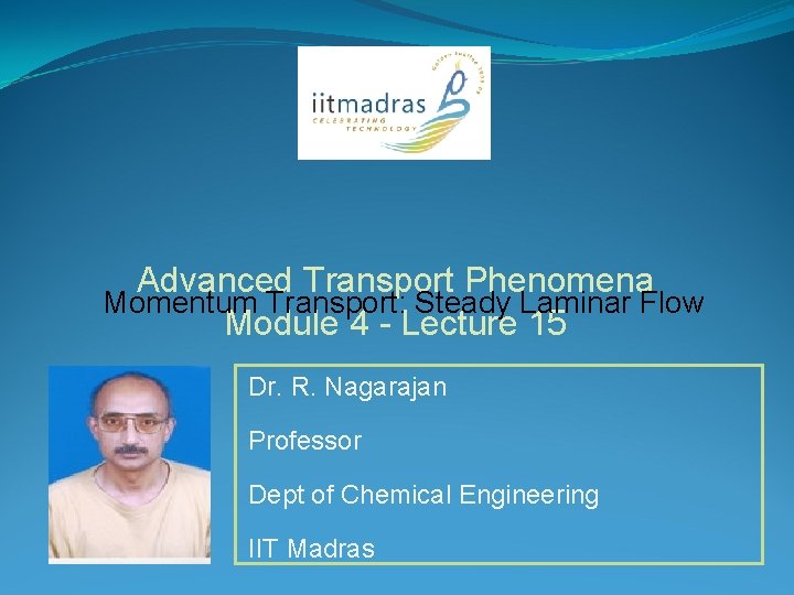 Advanced Transport Phenomena Momentum Transport: Steady Laminar Flow Module 4 - Lecture 15 Dr.