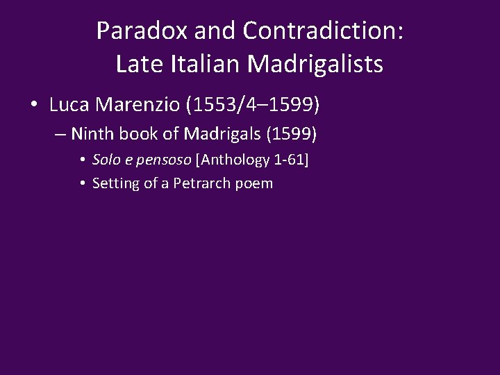 Paradox and Contradiction: Late Italian Madrigalists • Luca Marenzio (1553/4– 1599) – Ninth book