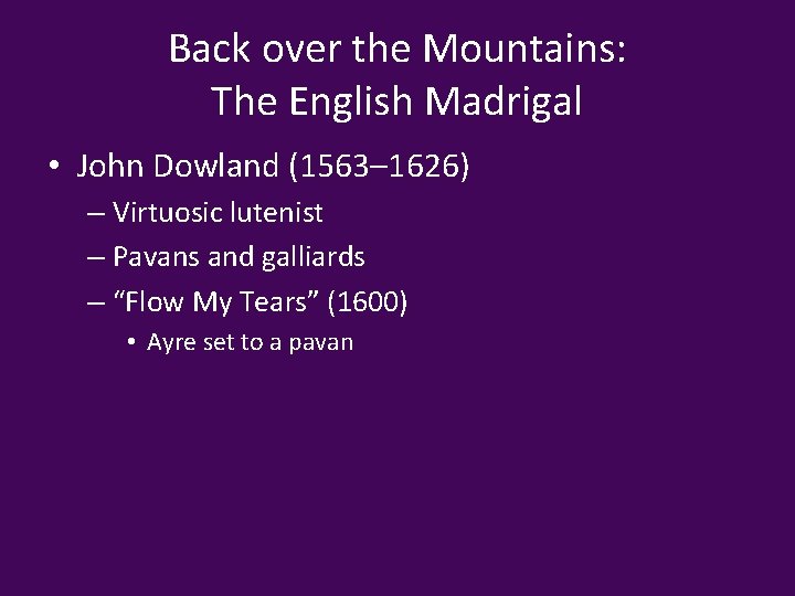 Back over the Mountains: The English Madrigal • John Dowland (1563– 1626) – Virtuosic