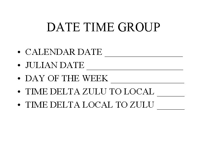 DATE TIME GROUP • • • CALENDAR DATE _________ JULIAN DATE ___________ DAY OF