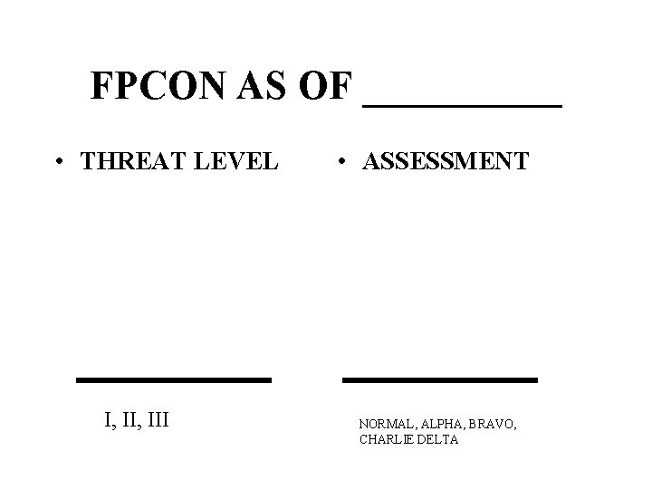 FPCON AS OF _____ • THREAT LEVEL I, III • ASSESSMENT NORMAL, ALPHA, BRAVO,