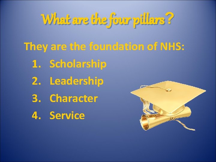 What are the four pillars? They are the foundation of NHS: 1. Scholarship 2.