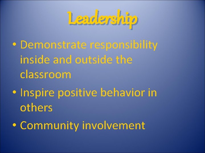 Leadership • Demonstrate responsibility inside and outside the classroom • Inspire positive behavior in