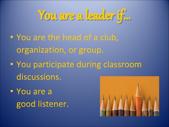 You are a leader if… • You are the head of a club, organization,