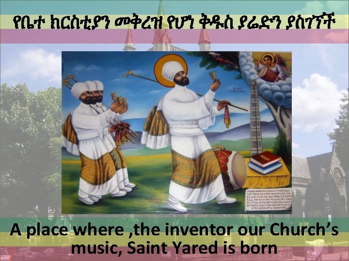 የቤተ ክርስቲያን መቅረዝ የሆነ ቅዱስ ያሬድን ያስገኘች A place where , the inventor our