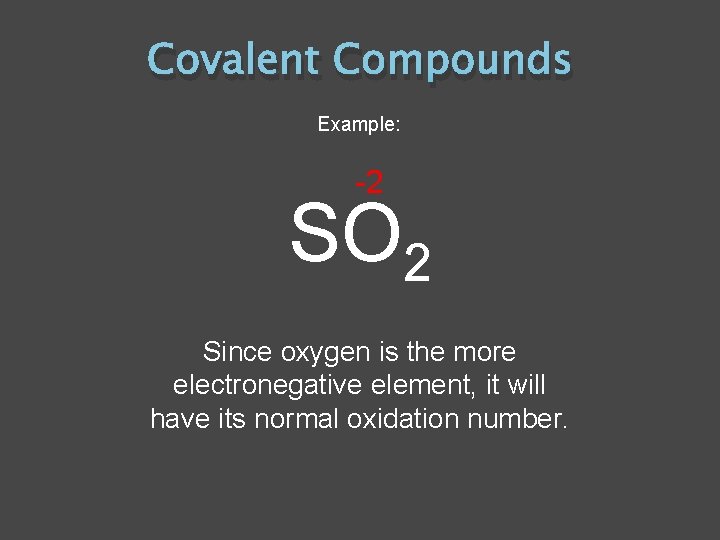 Covalent Compounds Example: -2 SO 2 Since oxygen is the more electronegative element, it