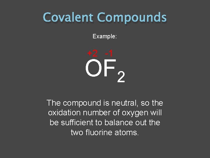 Covalent Compounds Example: +2 -1 OF 2 The compound is neutral, so the oxidation