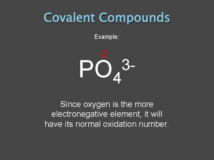 Covalent Compounds Example: -2 PO 4 3 - Since oxygen is the more electronegative