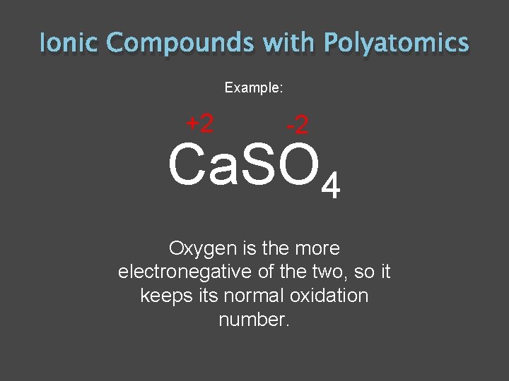 Ionic Compounds with Polyatomics Example: +2 -2 Ca. SO 4 Oxygen is the more