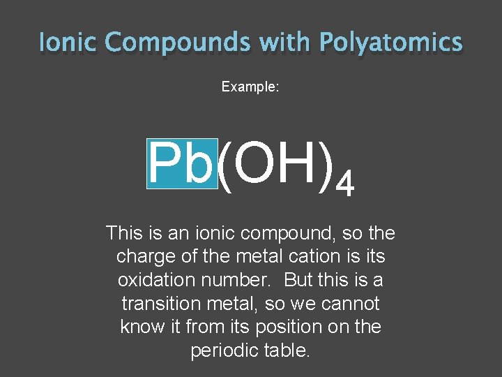 Ionic Compounds with Polyatomics Example: Pb(OH)4 This is an ionic compound, so the charge