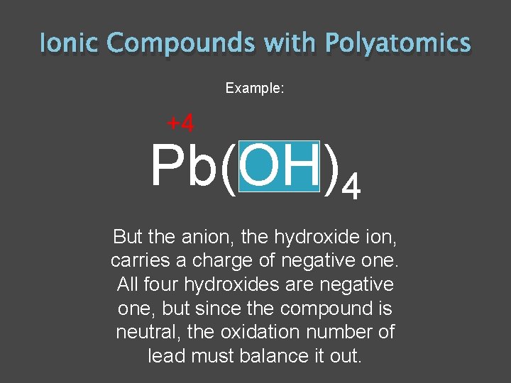 Ionic Compounds with Polyatomics Example: +4 Pb(OH)4 But the anion, the hydroxide ion, carries