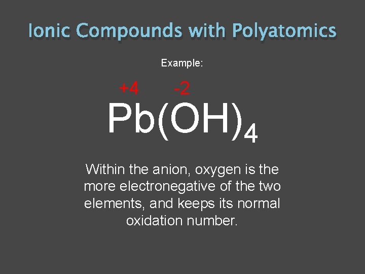 Ionic Compounds with Polyatomics Example: +4 -2 Pb(OH)4 Within the anion, oxygen is the