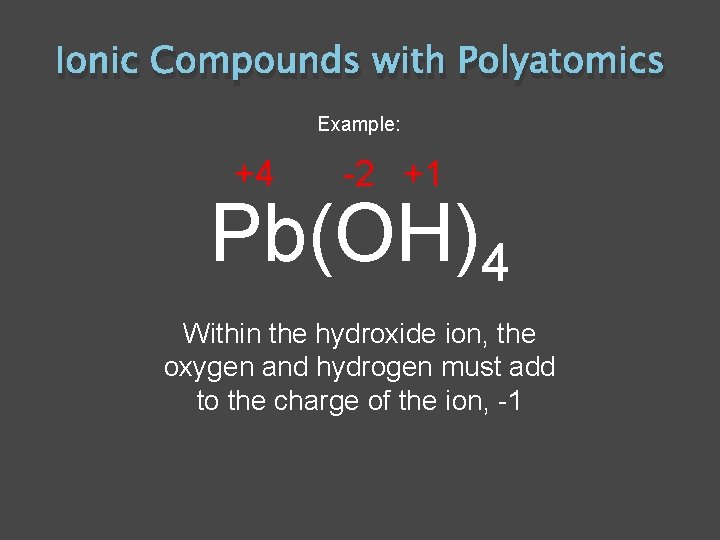Ionic Compounds with Polyatomics Example: +4 -2 +1 Pb(OH)4 Within the hydroxide ion, the