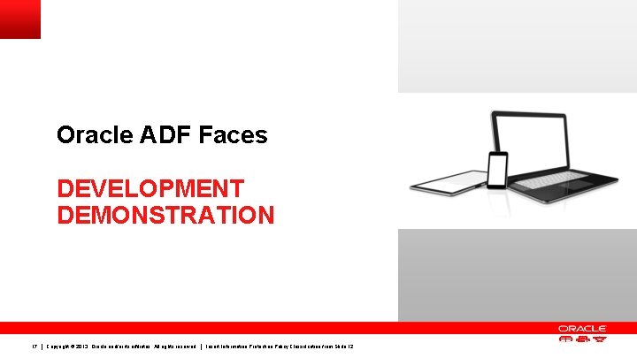 Oracle ADF Faces DEVELOPMENT DEMONSTRATION 17 Copyright © 2013, Oracle and/or its affiliates. All