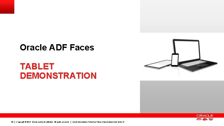 Oracle ADF Faces TABLET DEMONSTRATION 24 Copyright © 2013, Oracle and/or its affiliates. All