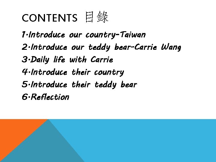 CONTENTS 目錄 1. Introduce our country-Taiwan 2. Introduce our teddy bear-Carrie Wang 3. Daily