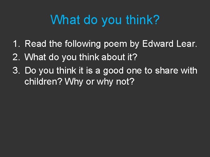 What do you think? 1. Read the following poem by Edward Lear. 2. What