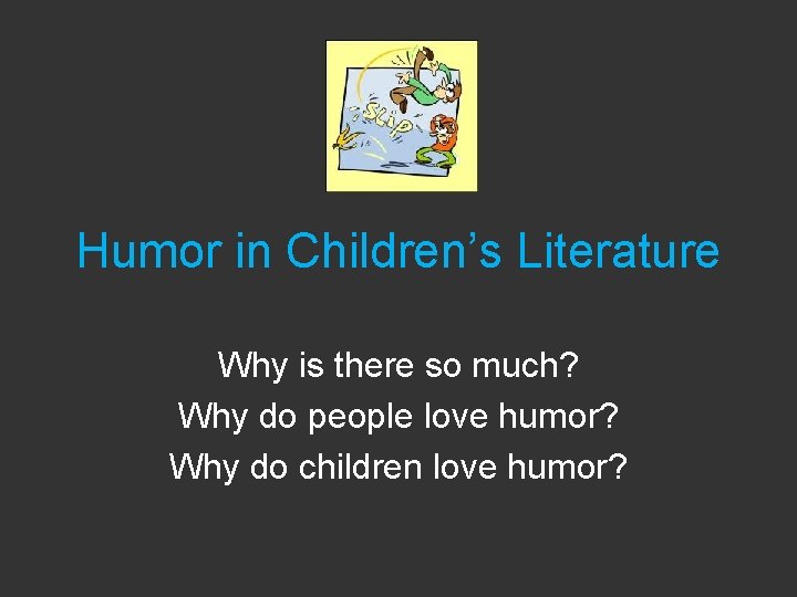 Humor in Children’s Literature Why is there so much? Why do people love humor?