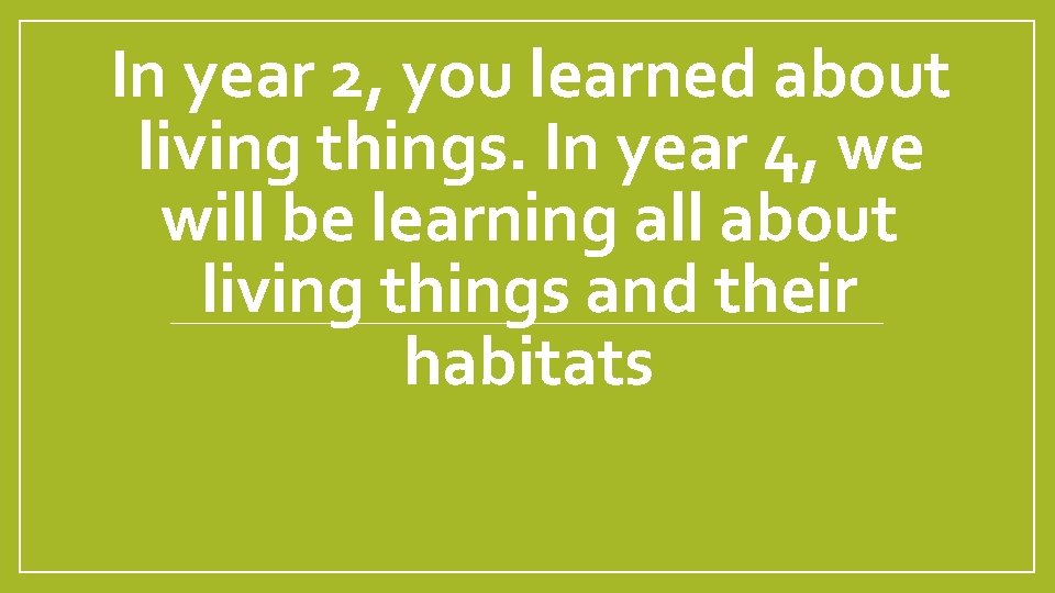 In year 2, you learned about living things. In year 4, we will be