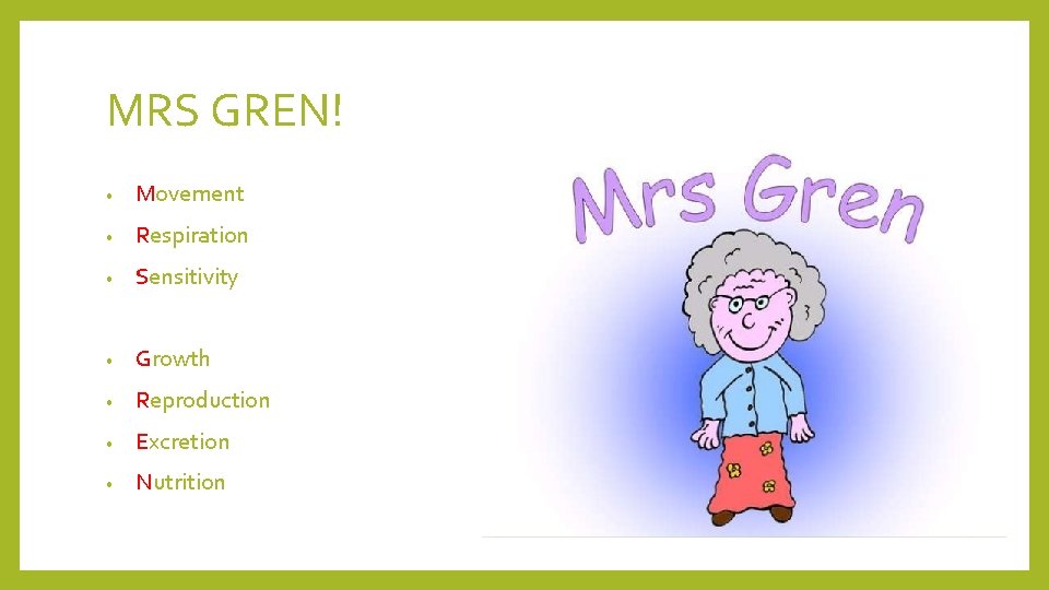 MRS GREN! • Movement • Respiration • Sensitivity • Growth • Reproduction • Excretion