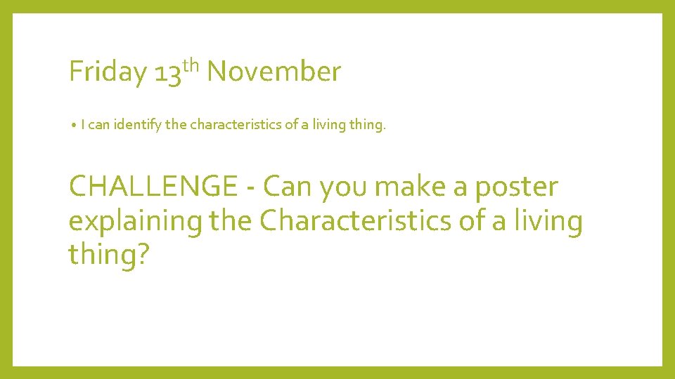 Friday 13 th November • I can identify the characteristics of a living thing.