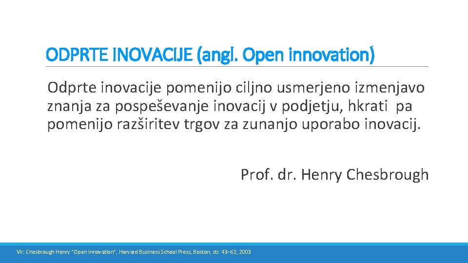 ODPRTE INOVACIJE (angl. Open innovation) Odprte inovacije pomenijo ciljno usmerjeno izmenjavo znanja za pospeševanje
