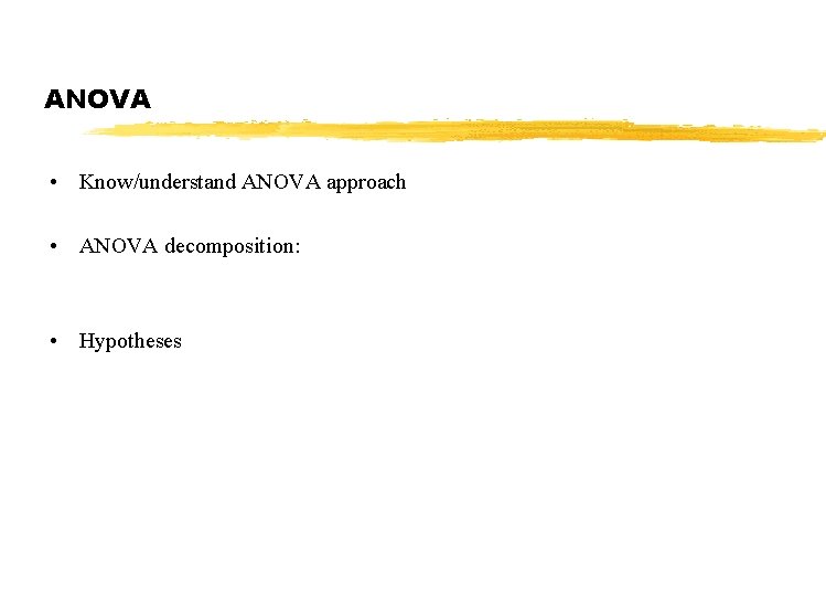 ANOVA • Know/understand ANOVA approach • ANOVA decomposition: • Hypotheses 