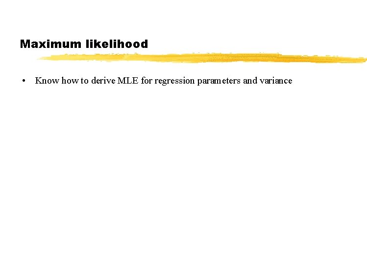 Maximum likelihood • Know how to derive MLE for regression parameters and variance 