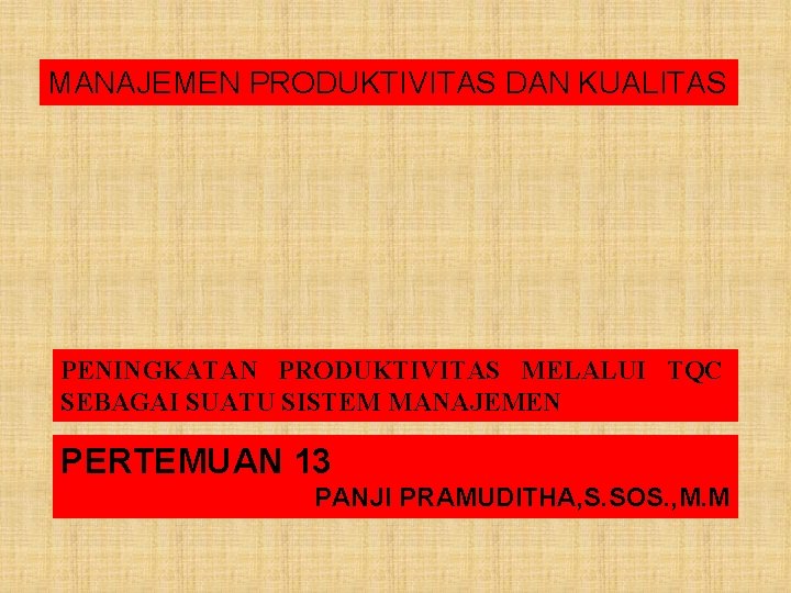 MANAJEMEN PRODUKTIVITAS DAN KUALITAS PENINGKATAN PRODUKTIVITAS MELALUI TQC SEBAGAI SUATU SISTEM MANAJEMEN PERTEMUAN 13