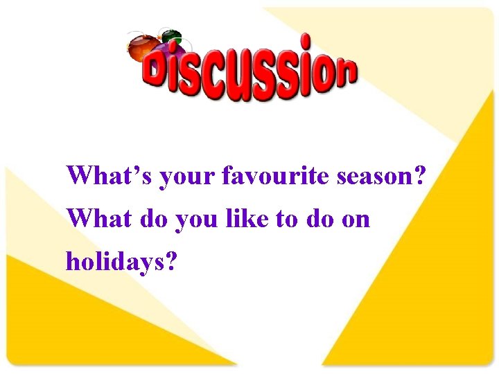 What’s your favourite season? What do you like to do on holidays? 