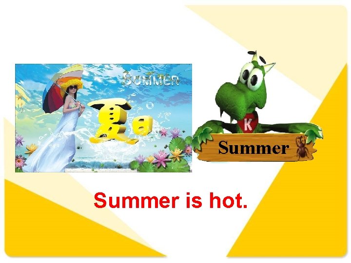 Summer is hot. 