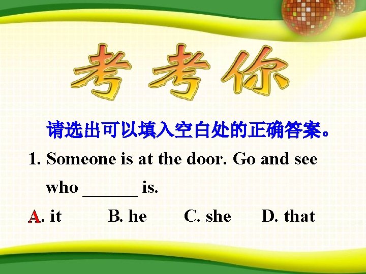 请选出可以填入空白处的正确答案。 1. Someone is at the door. Go and see who ______ is. A.