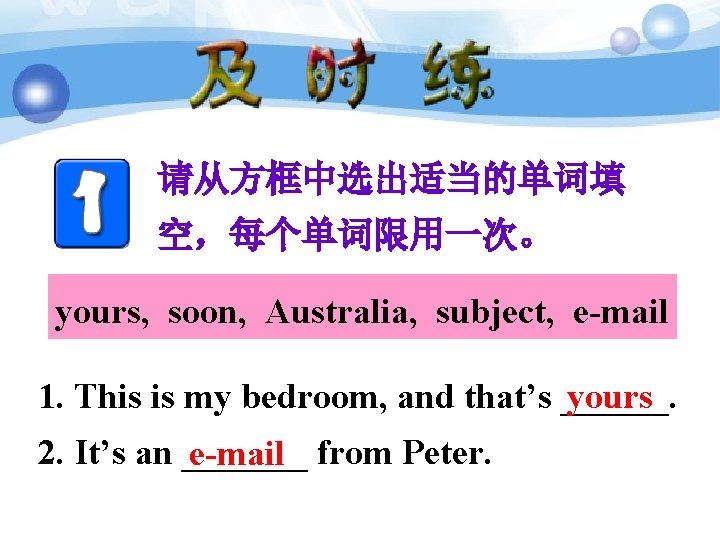 请从方框中选出适当的单词填 空，每个单词限用一次。 yours, soon, Australia, subject, e-mail 1. This is my bedroom, and that’s