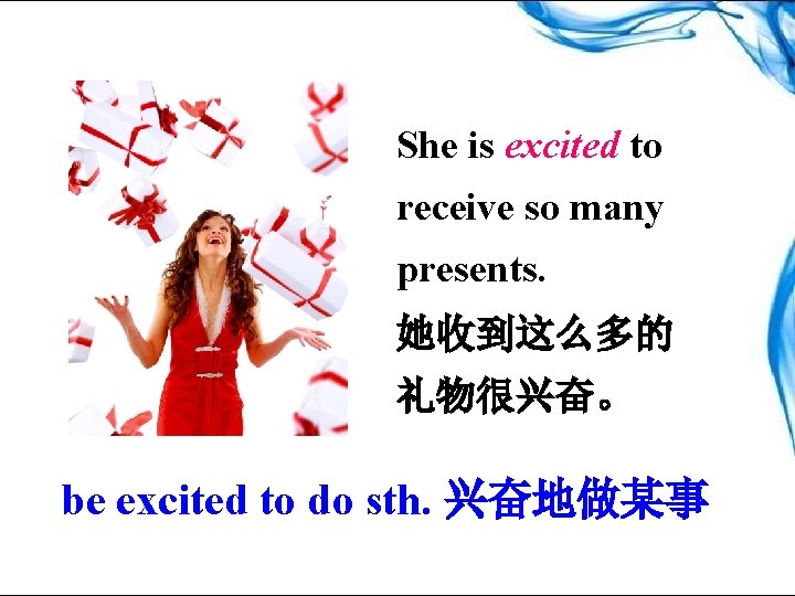 She is excited to receive so many presents. 她收到这么多的 礼物很兴奋。 be excited to do