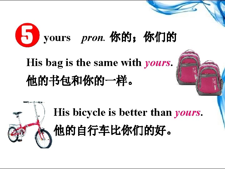 yours pron. 你的；你们的 His bag is the same with yours. 他的书包和你的一样。 His bicycle is