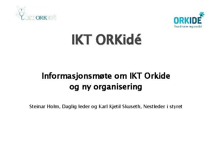 IKT ORKidé Informasjonsmøte om IKT Orkide og ny organisering Steinar Holm, Daglig leder og