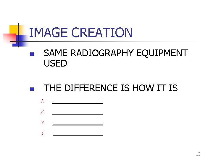 IMAGE CREATION n n SAME RADIOGRAPHY EQUIPMENT USED THE DIFFERENCE IS HOW IT IS